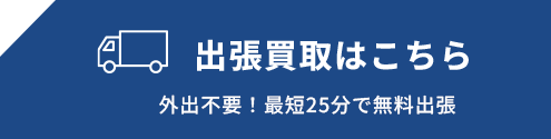 出張買取はこちら 外出不要！最短25分で無料出張